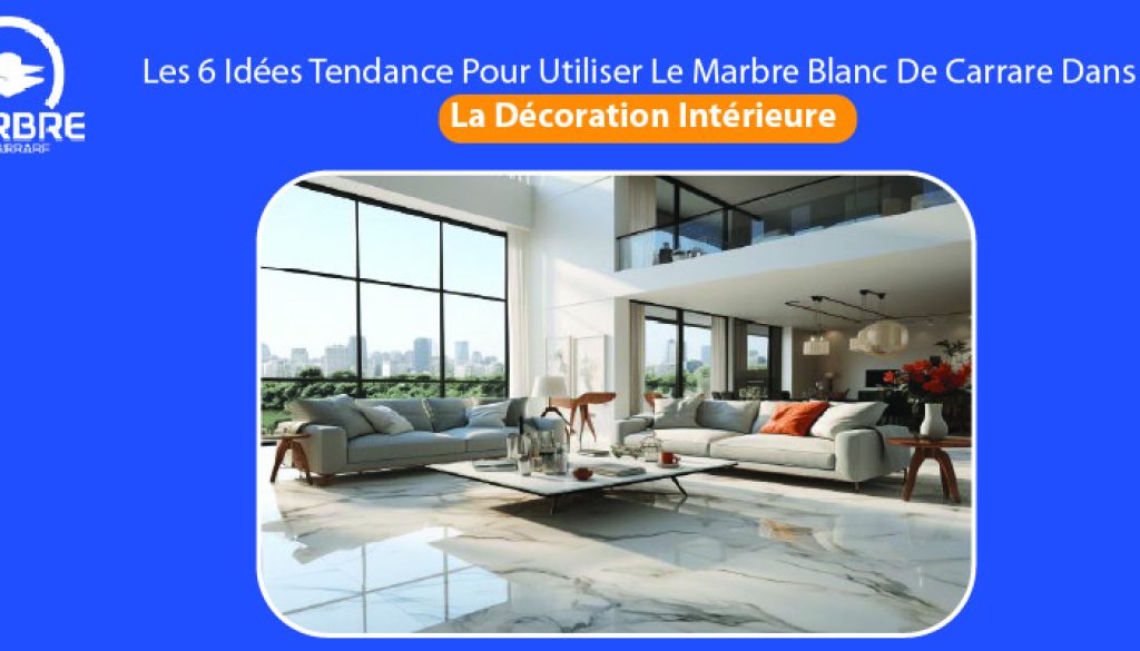 Les 6 Idées Tendance Pour Utiliser Le Marbre Blanc De Carrare Dans La Décoration Intérieure