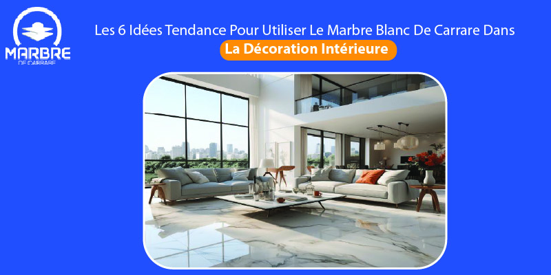 Les 6 Idées Tendance Pour Utiliser Le Marbre Blanc De Carrare Dans La Décoration Intérieure